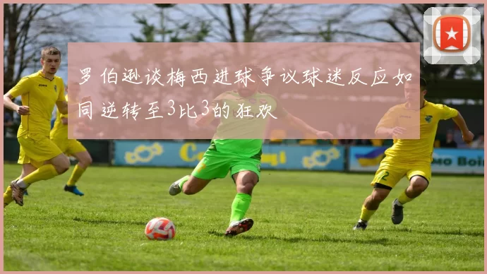 罗伯逊谈梅西进球争议球迷反应如同逆转至3比3的狂欢