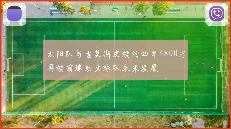 太阳队与吉莱斯皮续约四年4800万再续前缘助力球队未来发展