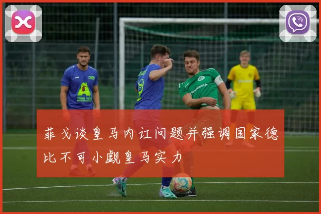 菲戈谈皇马内讧问题并强调国家德比不可小觑皇马实力