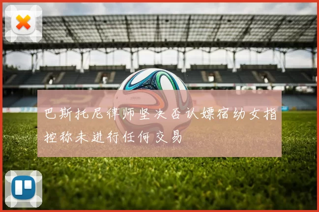 巴斯托尼律师坚决否认嫖宿幼女指控称未进行任何交易