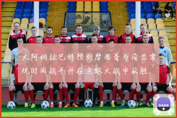 大阿姆拉巴特预测摩洛哥与荷兰常规时间战平并在点球大战中获胜