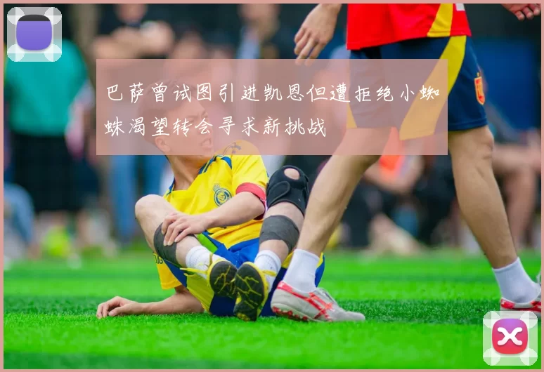 巴萨曾试图引进凯恩但遭拒绝小蜘蛛渴望转会寻求新挑战